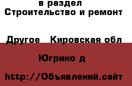  в раздел : Строительство и ремонт » Другое . Кировская обл.,Югрино д.